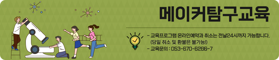 메이커탐구 교육 - *교육프로그램 온라인예약과 취소는 전날24시까지 가능합니다. (당일 취소 및 환불은 불가능!) *교육문의 670-6286~7