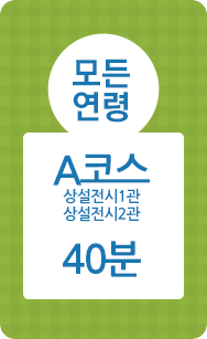 모든연령, A코스, 상설전시1관, 상설전시2관, 40분