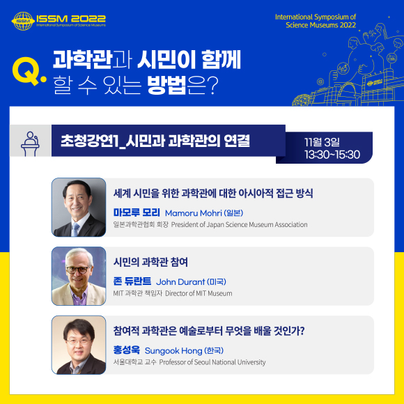 초청강연1. 시민과 과학관의 연결 (11월 3일, 13:30 ~ 15:30), 시계 시민을 위한 과학관에 대한 아시아적 접근 방식(마모루 모리), 시민의 과학관 참여(존 듀란트), 참여적 과학관은 예술로부터 무엇을 배울 것인가?(홍성욱)