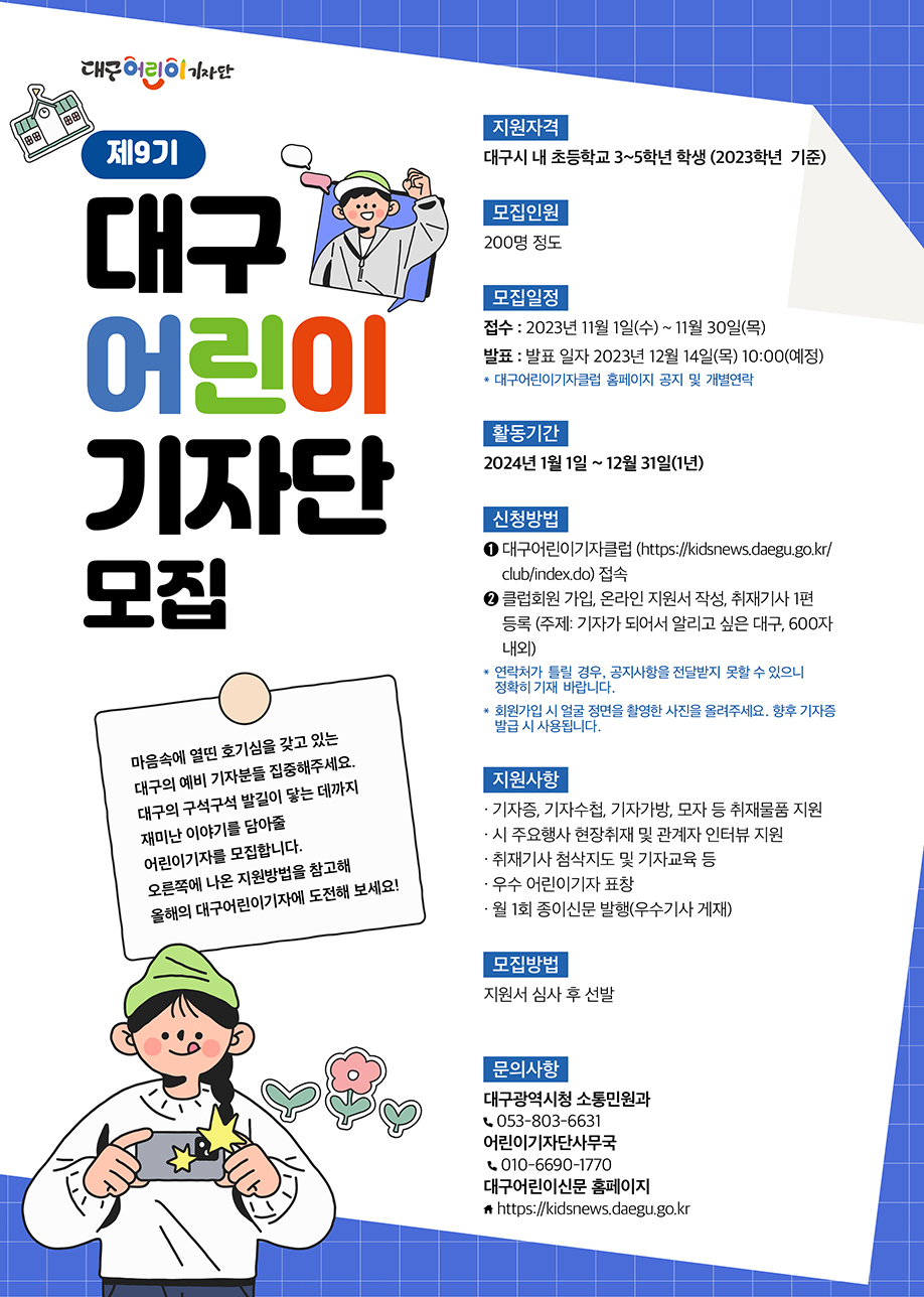 제 9기 대구 어린이 기자단 모집 / 지원자격 : 대구시 내 초등학교 3~5학년 학생, 모집인원 : 200명, 모집일정 : 2023년 11월 1일(수) ~ 11월 30일(목) / 활동기간 2024년 1월 1일 ~ 12월 31일(1년)